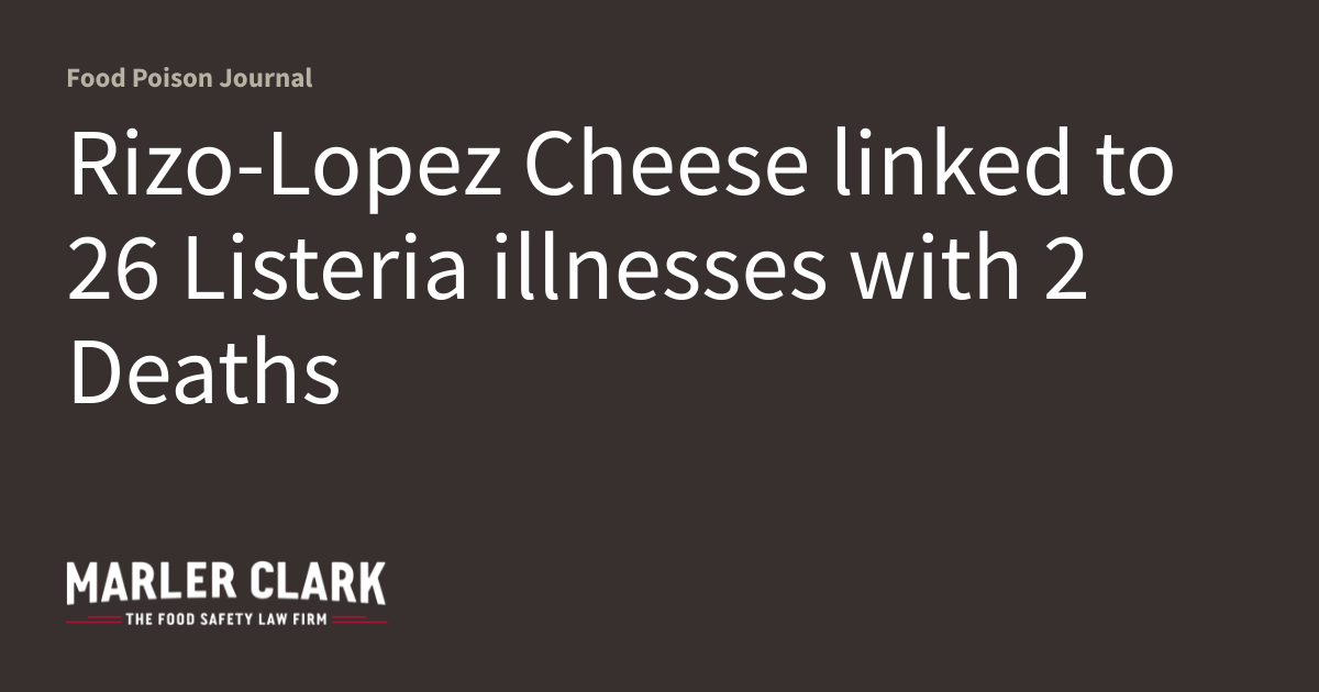 Rizo-Lopez Cheese linked to 26 Listeria illnesses with 2 Deaths | Food ...