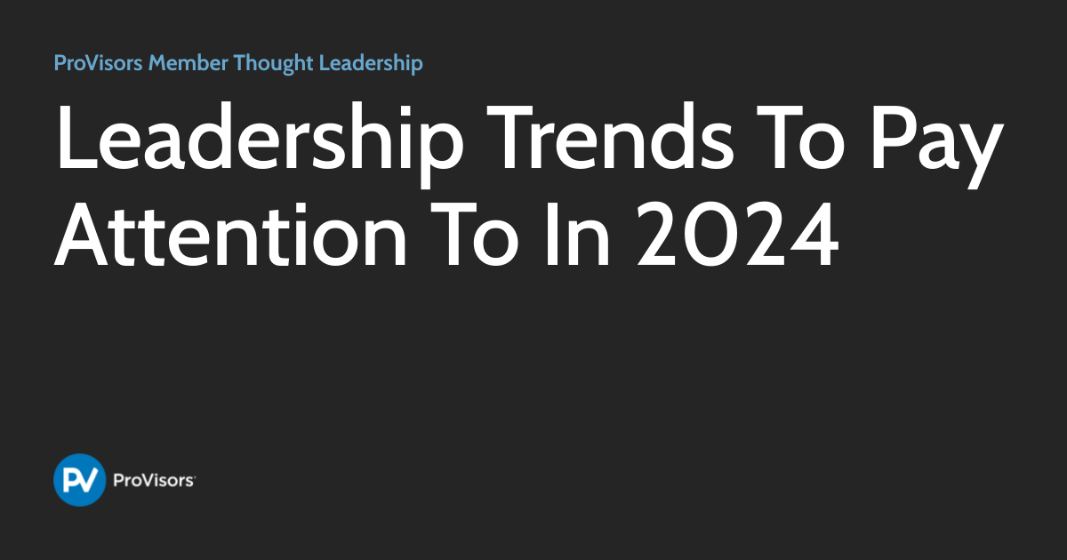 Leadership Trends To Pay Attention To In 2024 | ProVisors Member ...