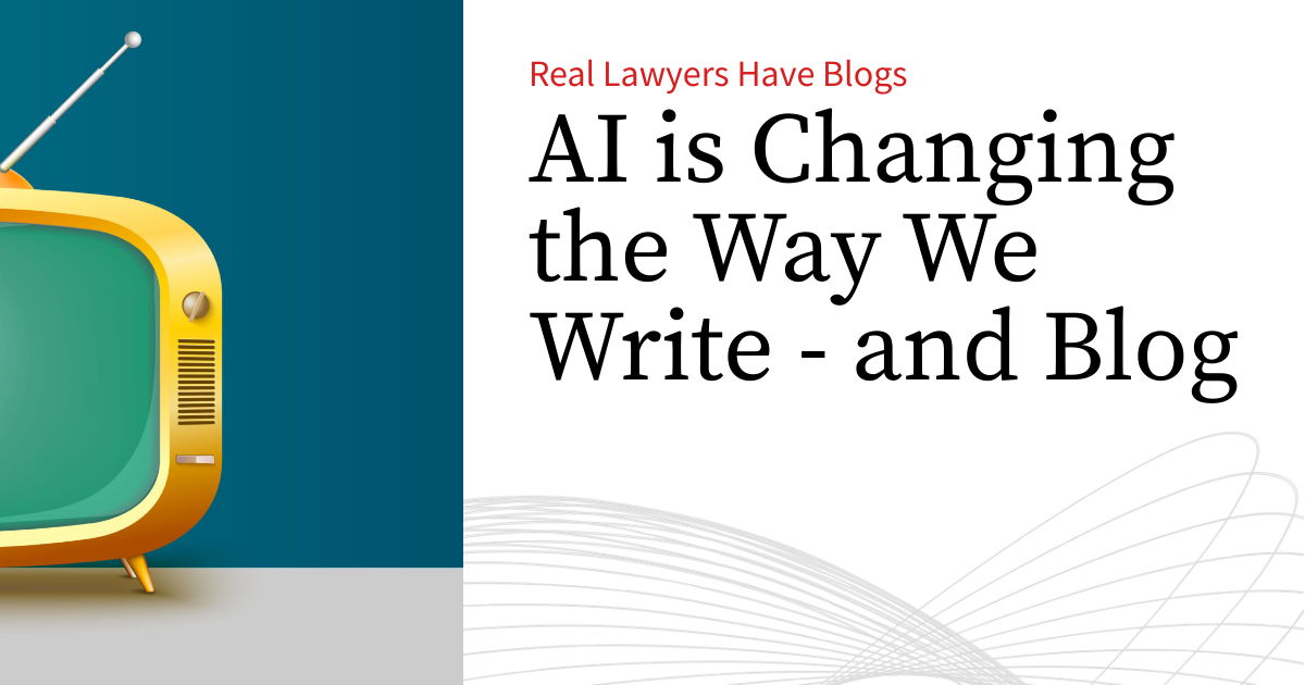 AI is Changing the Way We Write - and Blog | Real Lawyers Have Blogs
