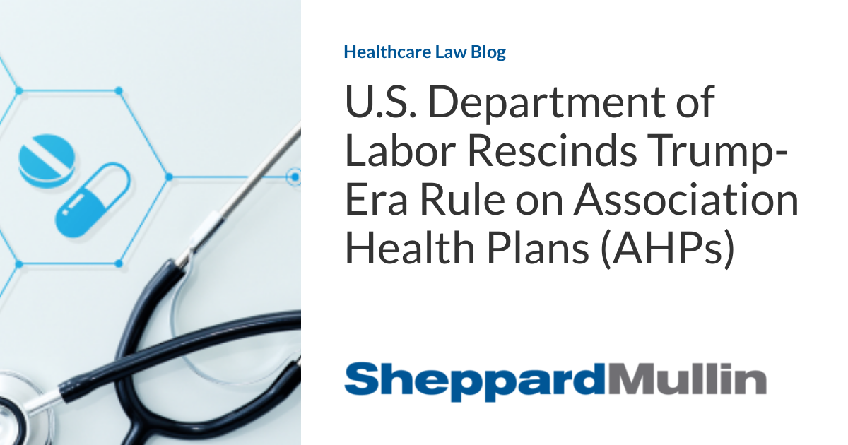 U.S. Department of Labor Rescinds Trump-Era Rule on Association Health Plans (AHPs) U.S. Department of Labor Rescinds Trump-Era Rule on Association Health Plans (AHPs)