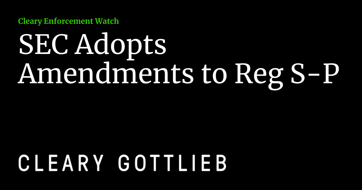 SEC Adopts Amendments to Reg S-P | Cleary Enforcement Watch