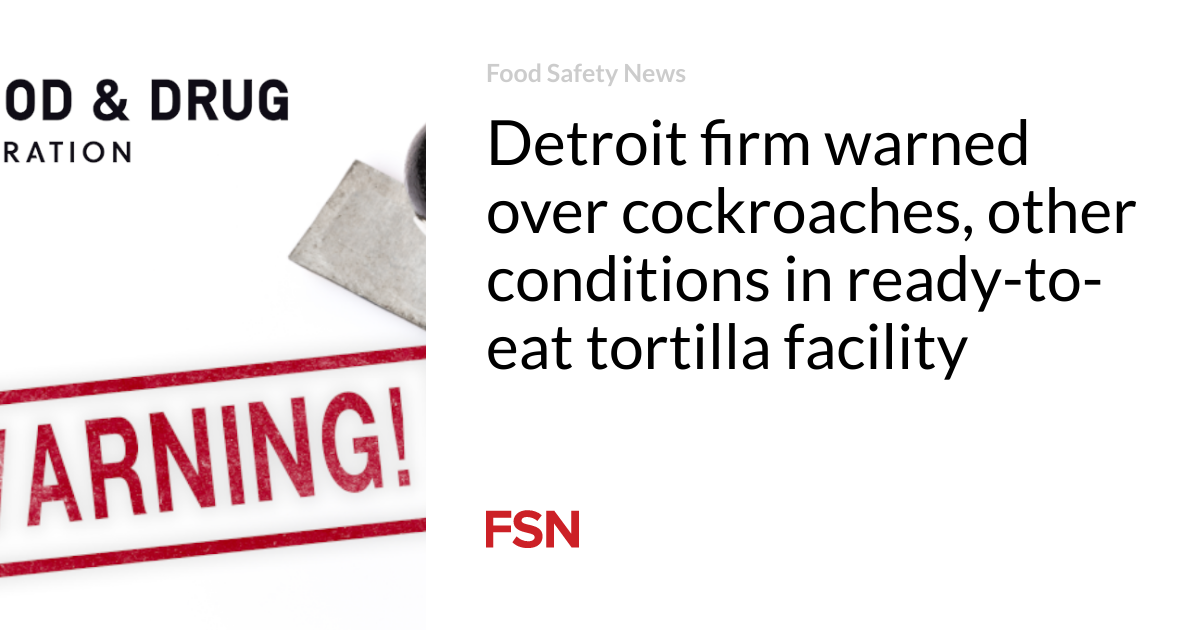 Detroit firm warned over cockroaches, other conditions in ready-to-eat tortilla facility - Vimarsana News