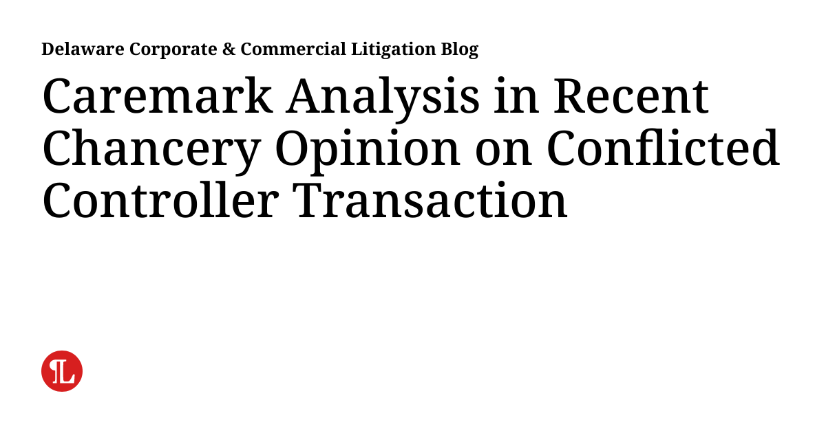 Caremark Analysis in Recent Chancery Opinion on Conflicted Controller
