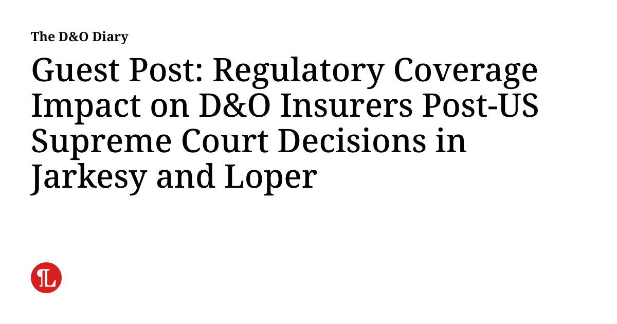 Guest Post: Regulatory Coverage Impact on D&O Insurers Post-US Supreme ...