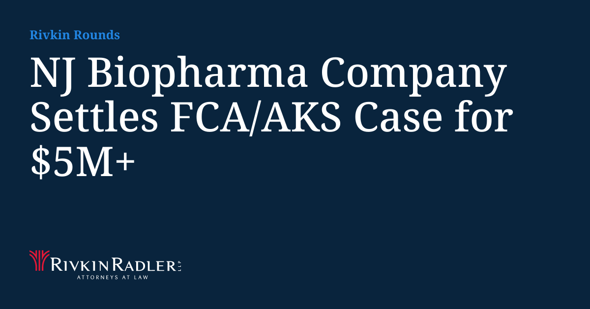 NJ Biopharma Company Settles FCA/AKS Case for $5M+ | Rivkin Rounds