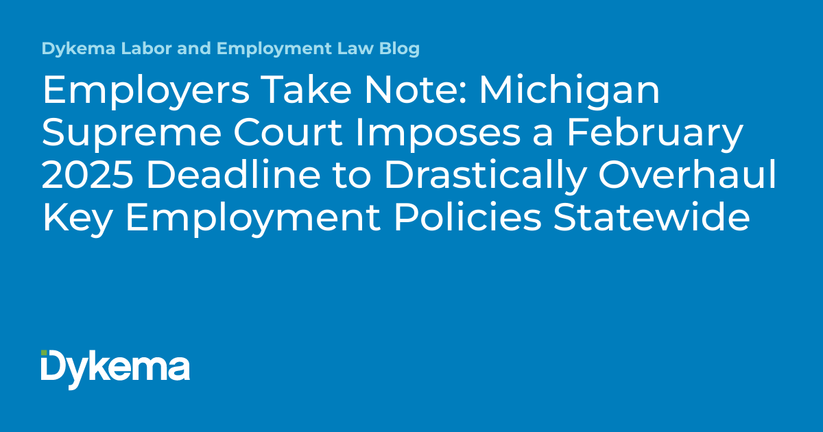Employers Take Note Michigan Supreme Court Imposes a February 2025 Deadline to Drastically