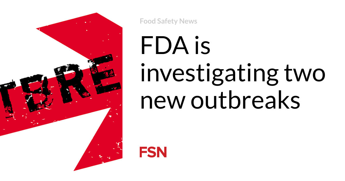 FDA is investigating two new outbreaks | Food Safety News