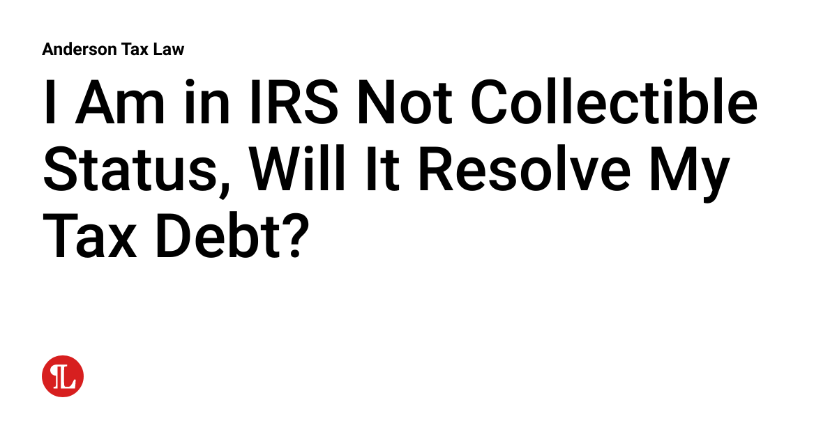What Is Non Collectible Status From The Irs I Am in IRS Not Collectible Status, Will It Resolve My Tax Debt? | IRS