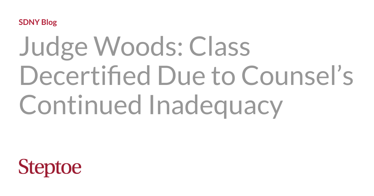 Judge Woods: Class Decertified Due to Counsel’s Continued Inadequacy ...