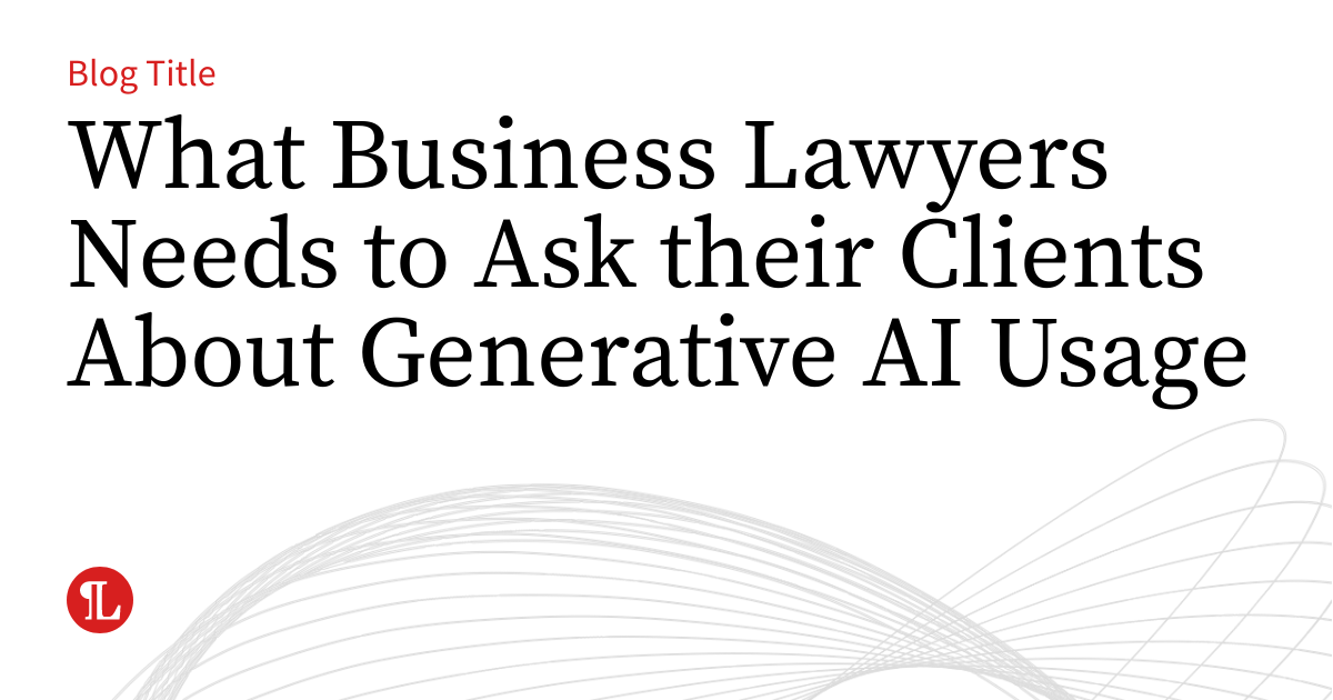 What Business Lawyers Needs to Ask their Clients About Generative AI ...