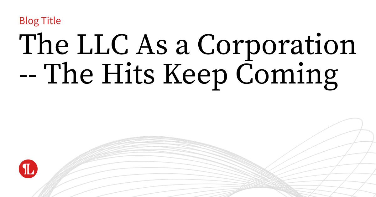 The LLC As a Corporation -- The Hits Keep Coming | Business Law Prof Blog
