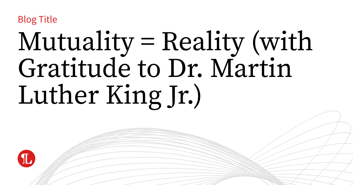 Mutuality = Reality (with Gratitude to Dr. Martin Luther King Jr ...