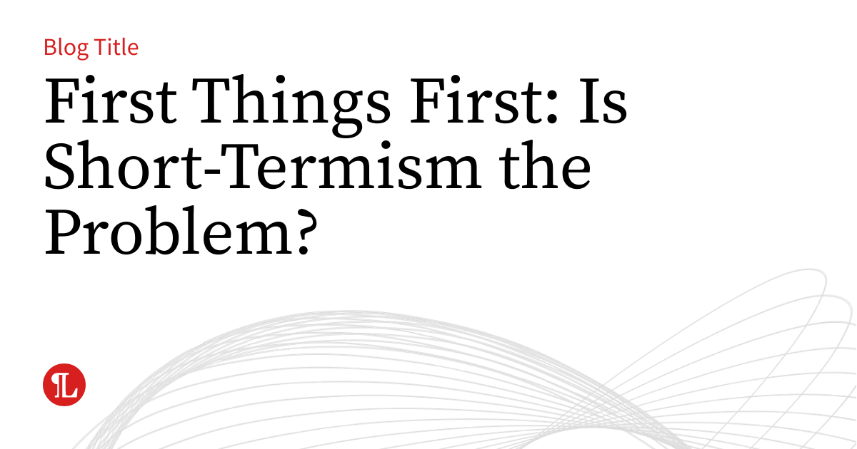 First Things First: Is Short-Termism the Problem? | Business Law Prof Blog
