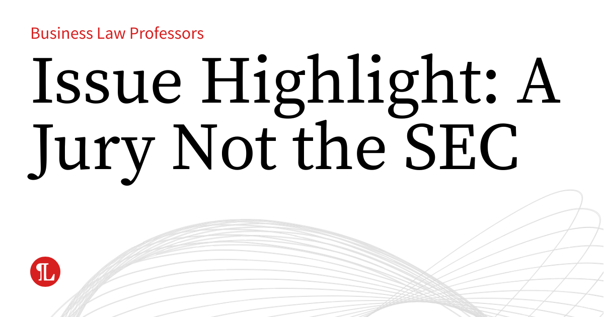 Issue Highlight: A Jury Not the SEC | Business Law Prof Blog