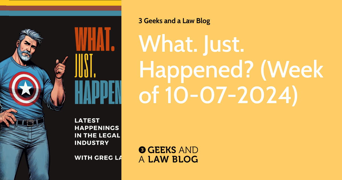 What. Just. Happened? (Week of 10072024) 3 Geeks and a Law Blog
