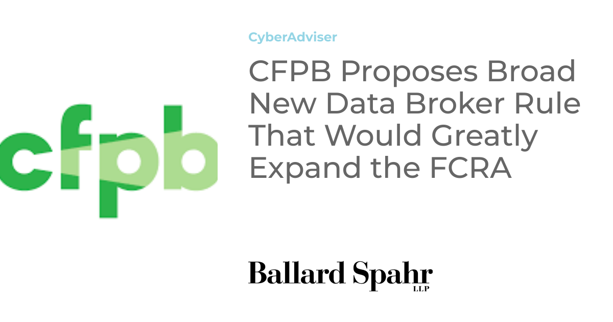 CFPB Proposes Broad New Data Broker Rule That Would Greatly Expand the ...