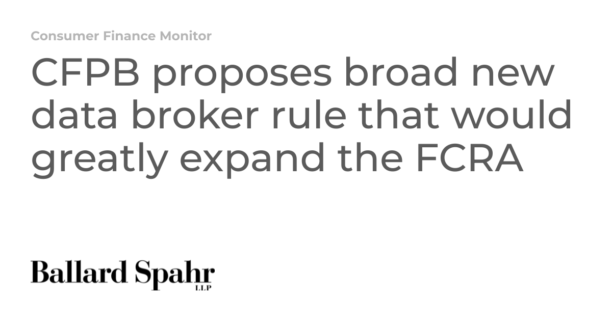 CFPB proposes broad new data broker rule that would greatly expand the ...