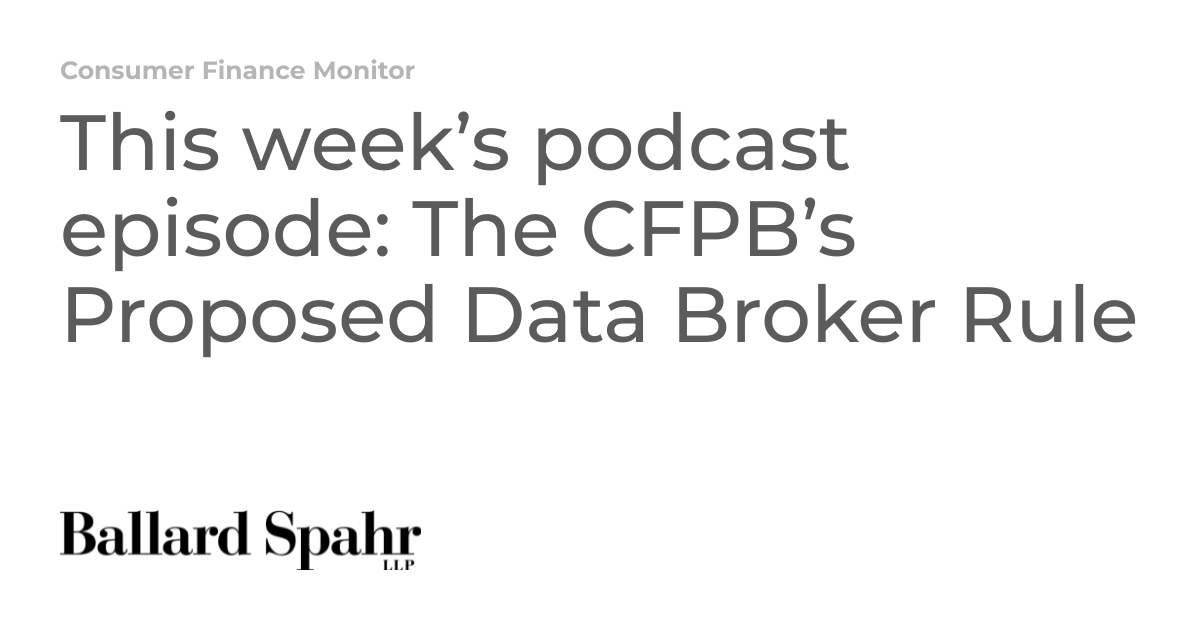 This week’s podcast episode: The CFPB’s Proposed Data Broker Rule ...