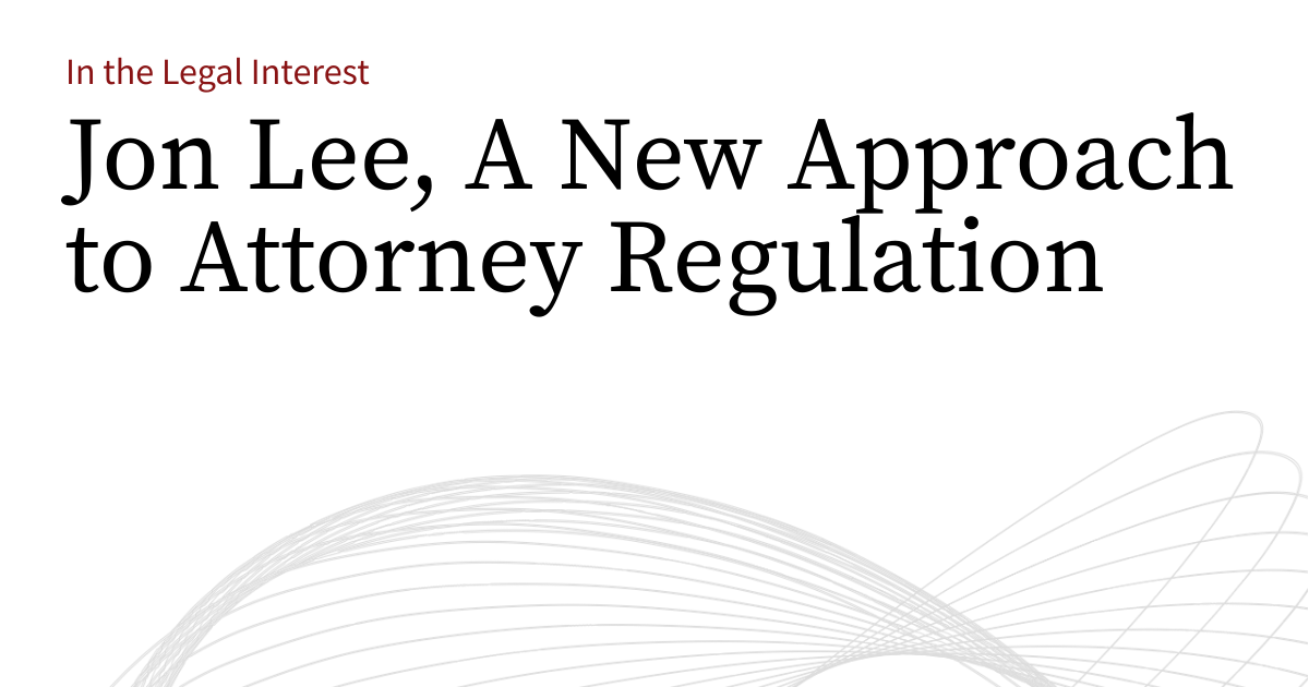 Jon Renge Attorney Jon Lee, A New Approach to Attorney Regulation | In the Legal Interest