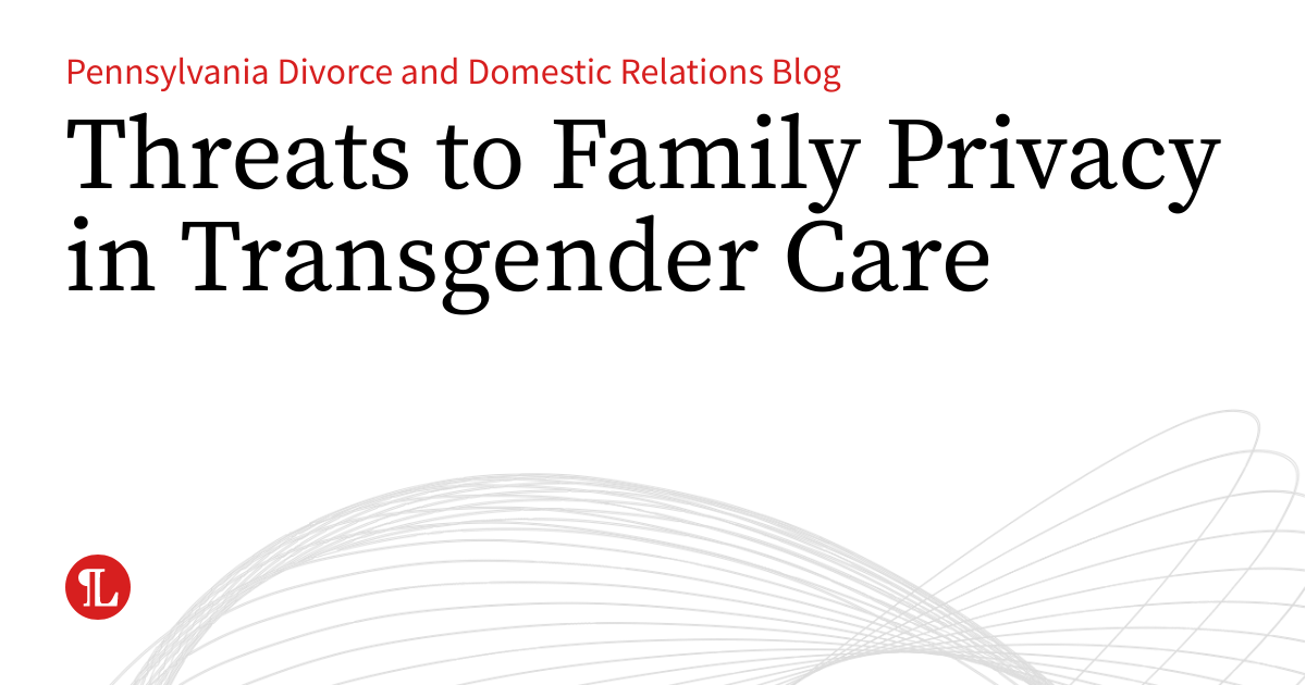 Trans Privacy Threats to Family Privacy in Transgender Care | Pennsylvania Divorce ...