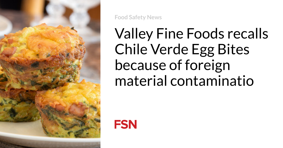 Valley Fine Foods recalls Chile Verde Egg Bites because of foreign