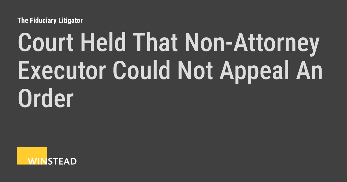 Court Held That Non-Attorney Executor Could Not Appeal An Order | The ...