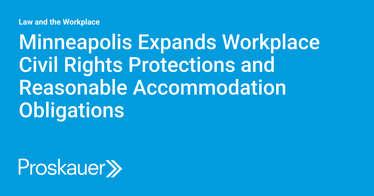 Minneapolis Expands Workplace Protections for Civil Rights and Reasonable Accommodation Obligations Minneapolis Expands Workplace Protections for Civil Rights and Reasonable Accommodation Obligations