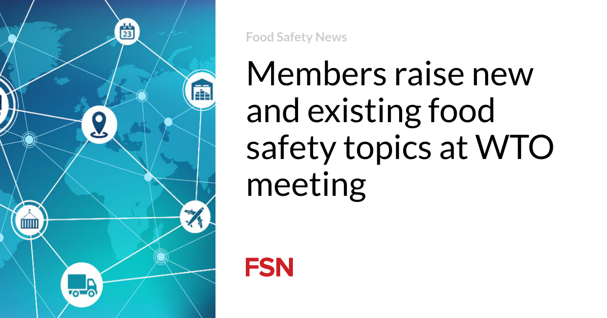 Members raise new and existing food safety topics at WTO meeting