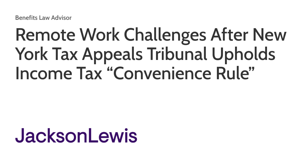 Remote Work Challenges After New York Tax Appeals Tribunal Upholds Income Tax “Convenience Rule” Remote Work Challenges After New York Tax Appeals Tribunal Upholds Income Tax “Convenience Rule”