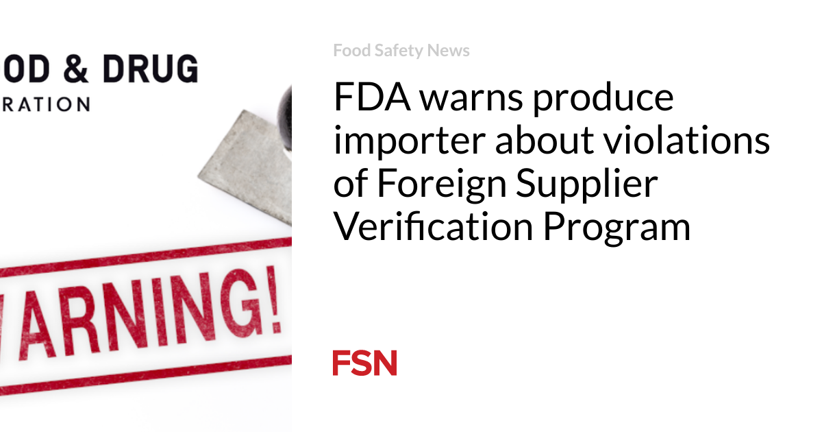 FDA warns produce importer about violations of Foreign Supplier Verification Program