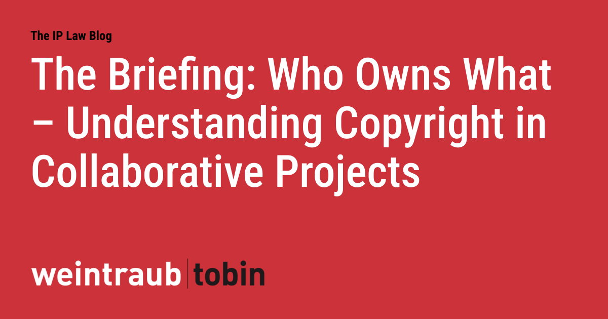 The Briefing: Who Owns What - Understanding Copyright in Collaborative Projects