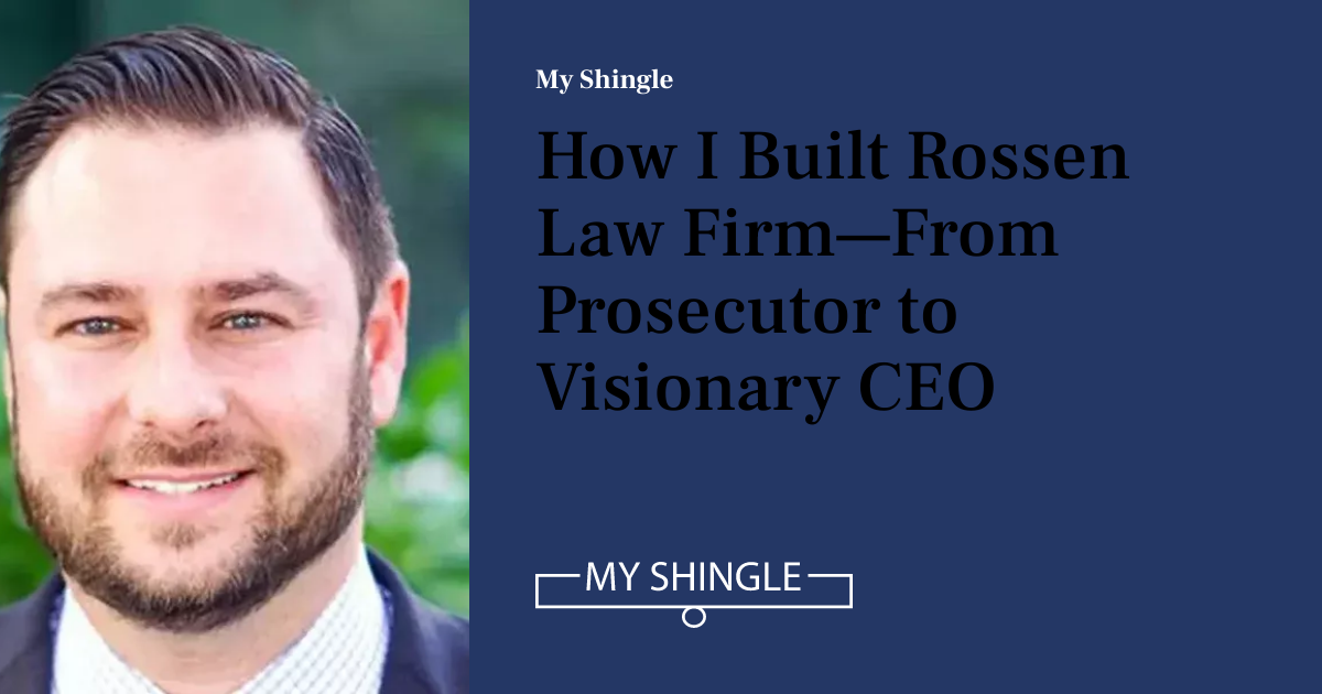Kenneth Rokison How I Built Rossen Law Firm—From Prosecutor to Visionary CEO | My Shingle