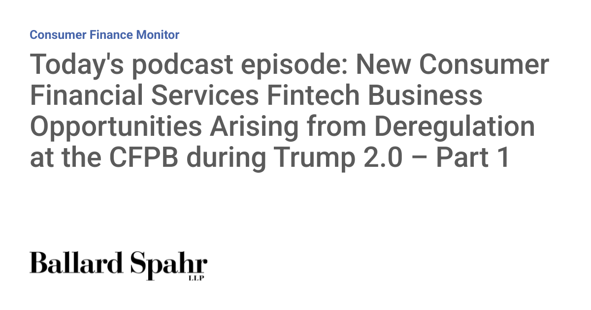 Today's podcast episode: New Consumer Financial Services Fintech Business Opportunities Arising from Deregulation at the CFPB during Trump 2.0