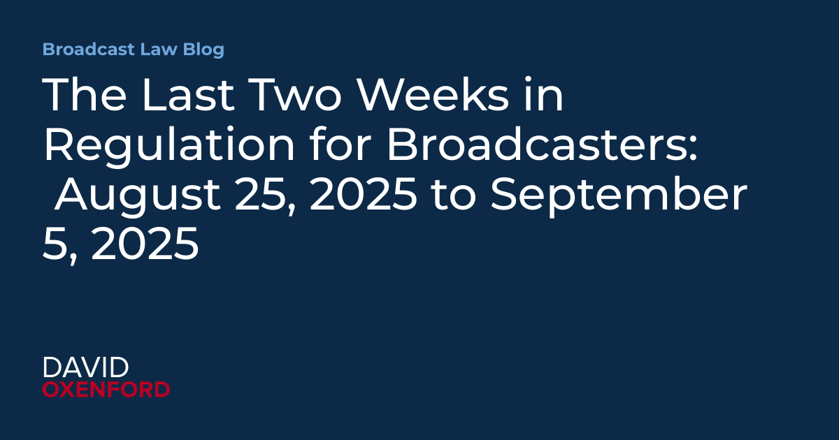 The Last Two Weeks in Regulation for Broadcasters:  August 25, 2025 to September 5, 2025