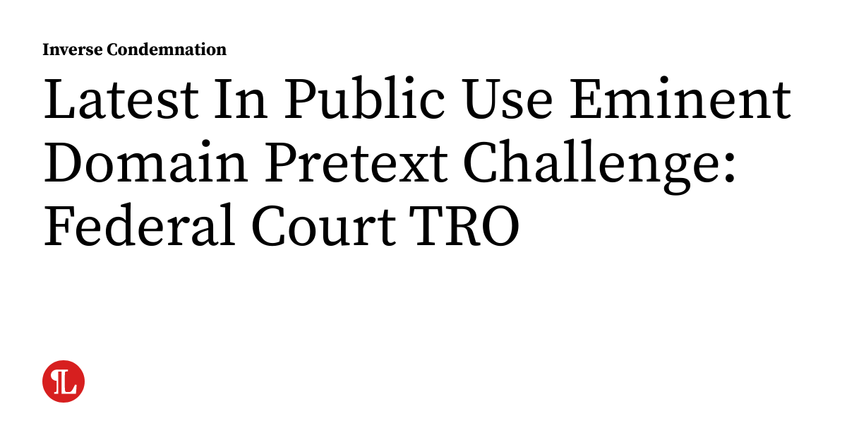 Pretext Latest In Public Use Eminent Domain Pretext Challenge: Federal Court ...