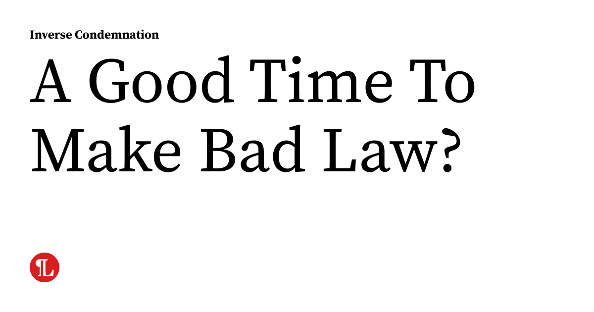 A Good Time To Make Bad Law? | inversecondemnation.com