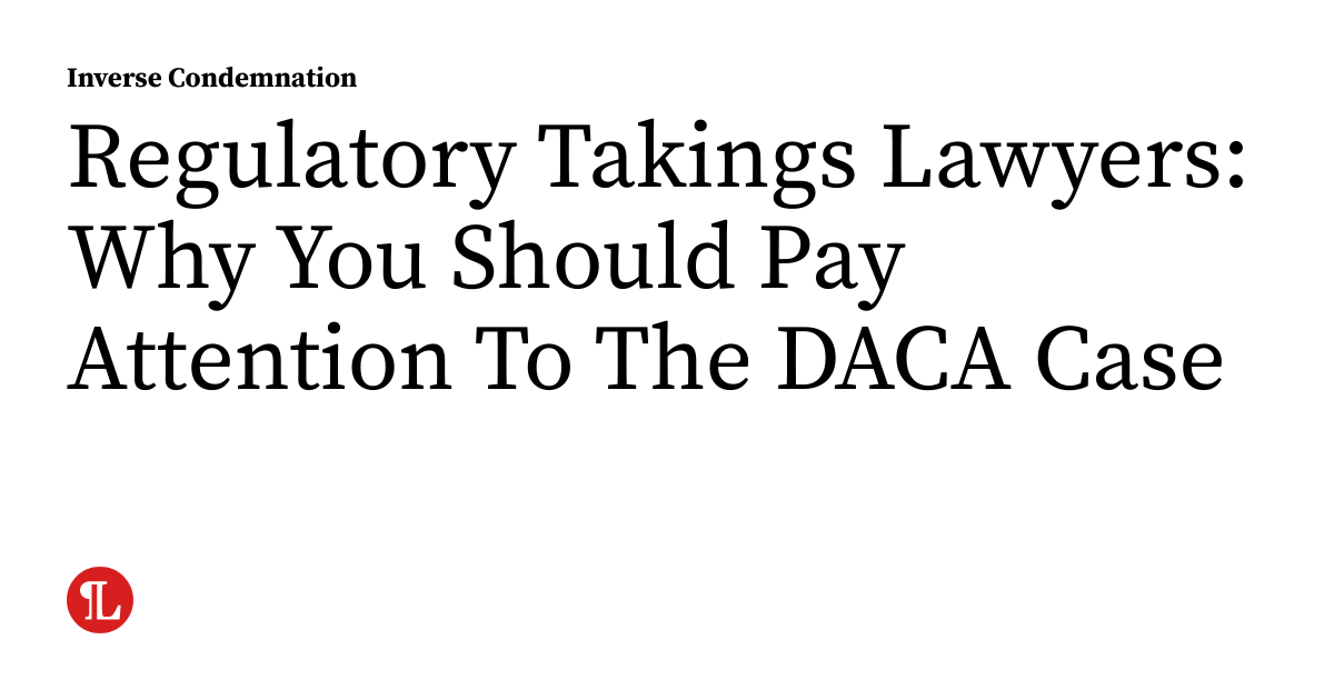 Regulatory Takings Lawyers Why You Should Pay Attention To The DACA