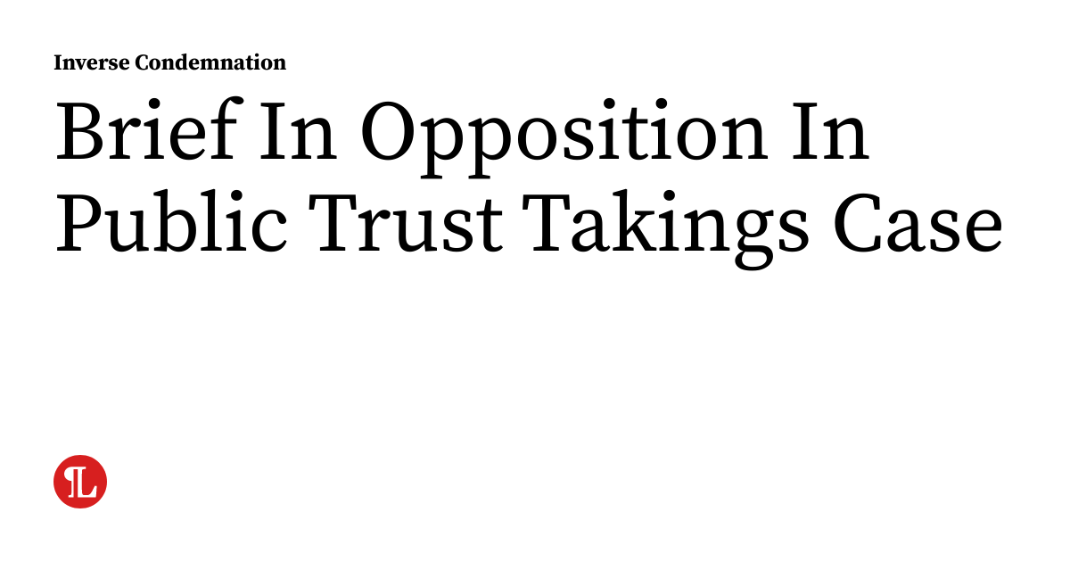 Condemnation Example Brief In Opposition In Public Trust Takings Case | inversecondemnation.com