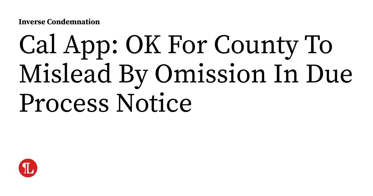 Cal Due Code Cal App: OK For County To Mislead By Omission In Due Process Notice ...