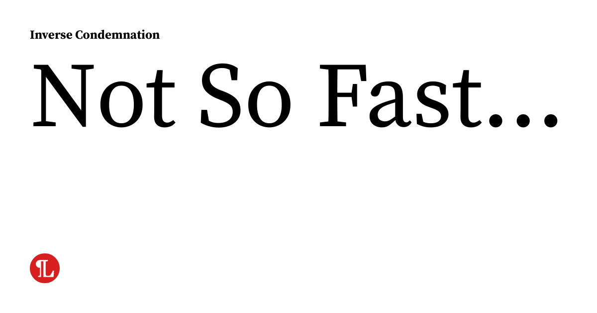 Not So Fast Objection Not So Fast... | inversecondemnation.com