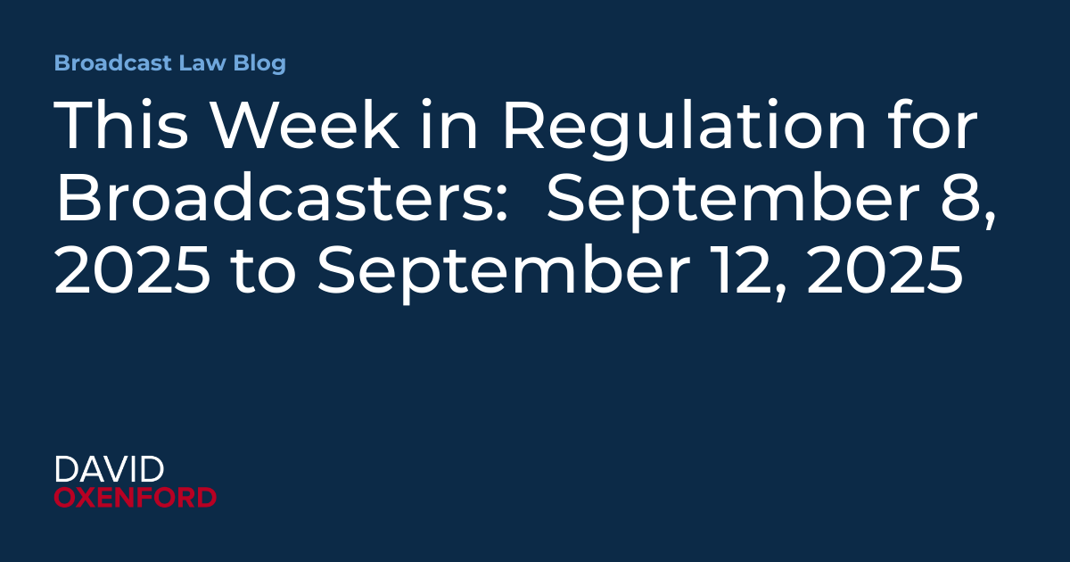 This Week in Regulation for Broadcasters:  September 8, 2025 to September 12, 2025