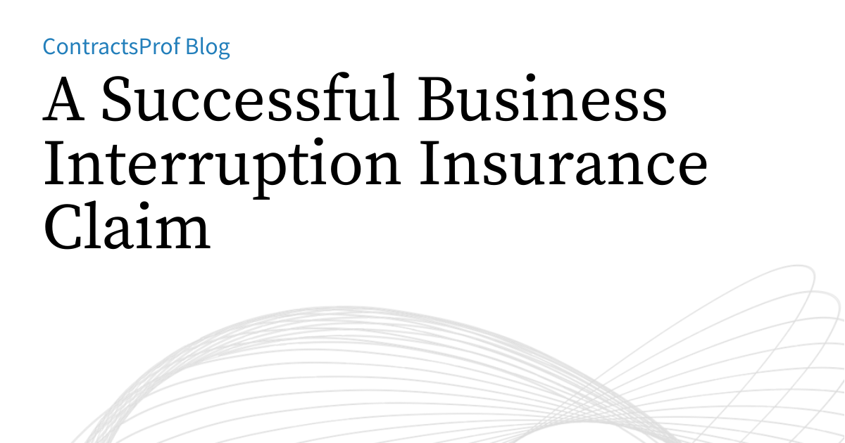 A Successful Business Interruption Insurance Claim | ContractsProf Blog