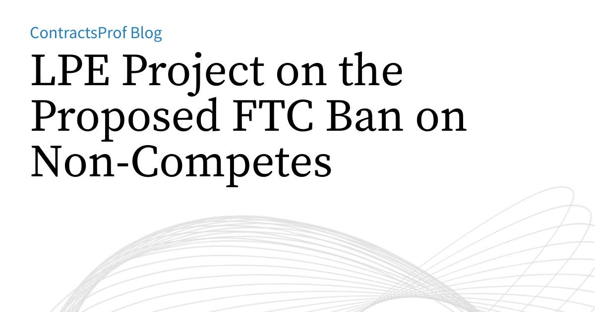 LPE Project on the Proposed FTC Ban on Non-Competes | ContractsProf Blog