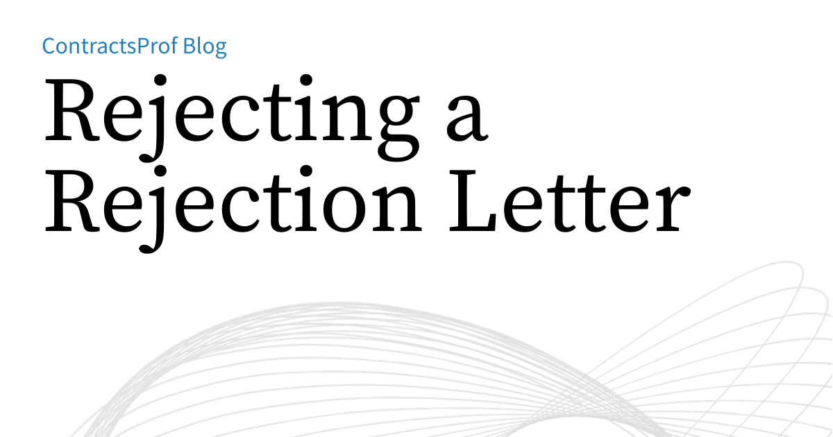 Rejecting a Rejection Letter | ContractsProf Blog