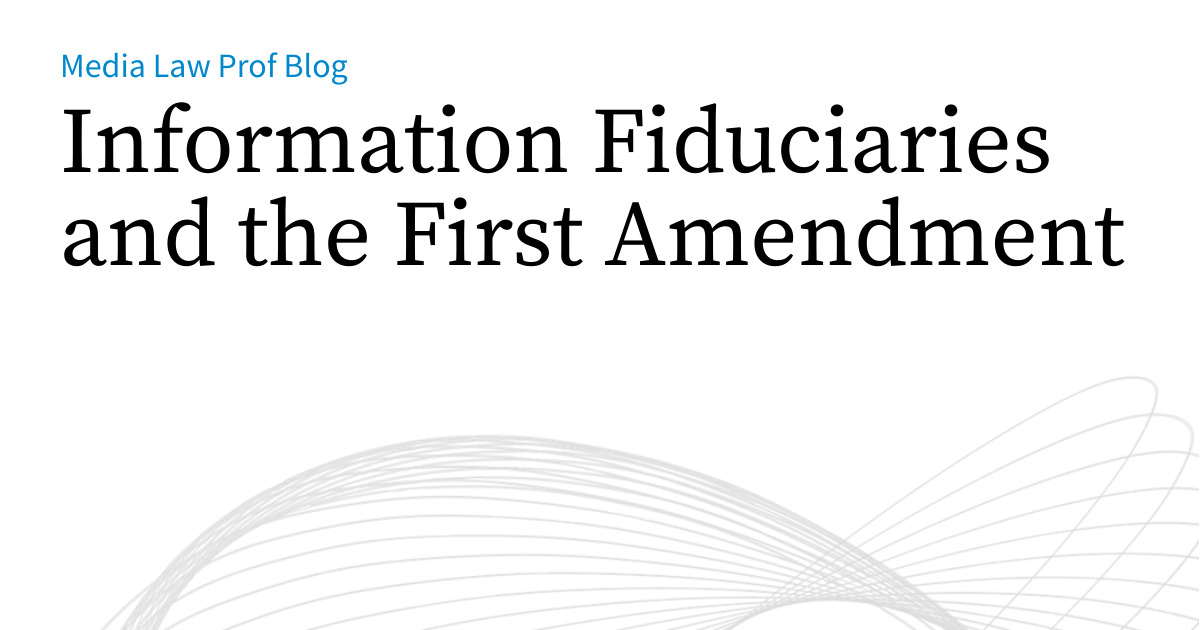 Information Fiduciaries and the First Amendment | Media Law Prof Blog