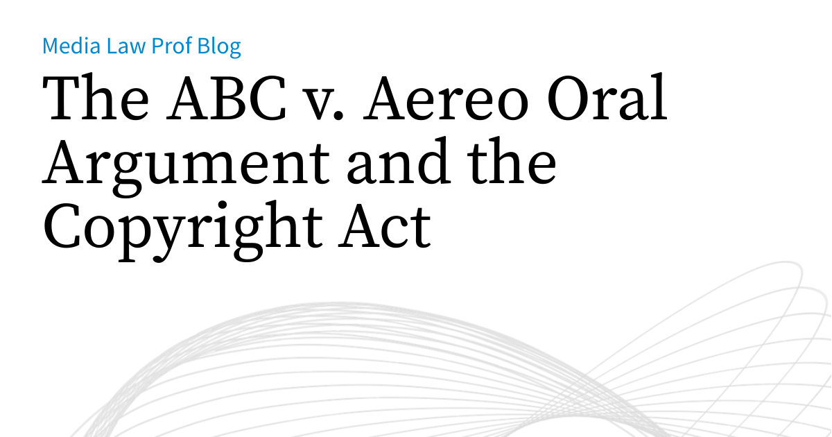 The ABC v. Aereo Oral Argument and the Copyright Act | Media Law Prof Blog