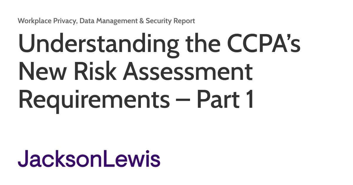 Understanding the CCPA’s New Risk Assessment Requirements – Part 1 ...