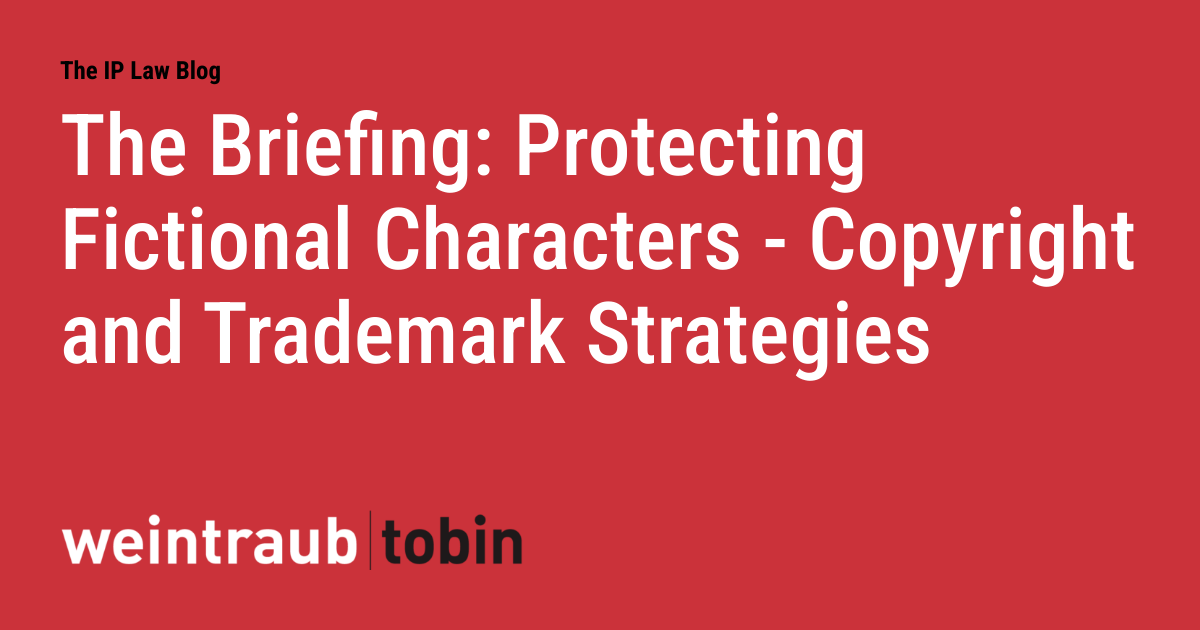 The Briefing: Protecting Fictional Characters - Copyright and Trademark Strategies