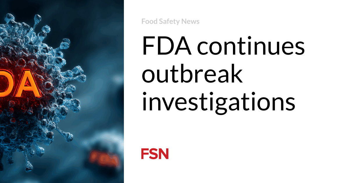 FDA continues outbreak investigations | Food Safety News