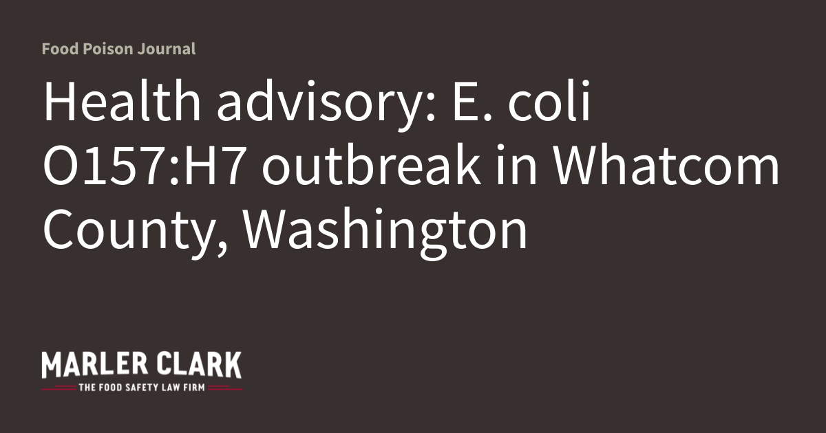 Health advisory: E. coli O157:H7 outbreak in Whatcom County, Washington ...